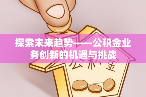 承德探索未来趋势——公积金业务创新的机遇与挑战