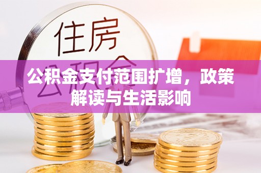 承德公积金支付范围扩增，政策解读与生活影响