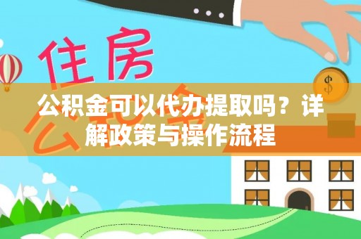 承德公积金可以代办提取吗？详解政策与操作流程