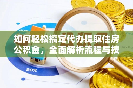 承德如何轻松搞定代办提取住房公积金，全面解析流程与技巧