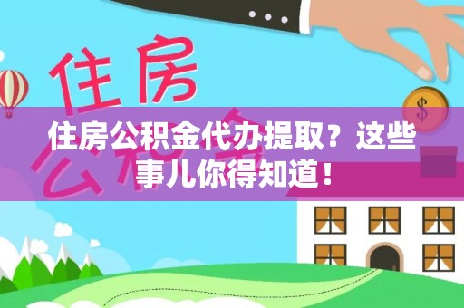 承德住房公积金代办提取？这些事儿你得知道！
