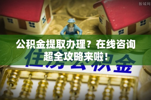 承德公积金提取办理？在线咨询超全攻略来啦！