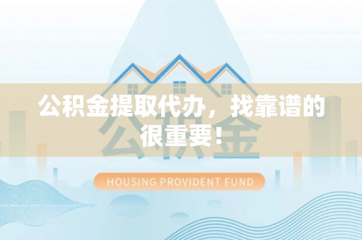 承德公积金提取代办，找靠谱的很重要！