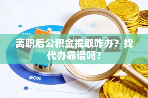 承德离职后公积金提取咋办？找代办靠谱吗？