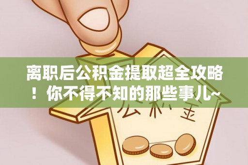 承德离职后公积金提取超全攻略！你不得不知的那些事儿~