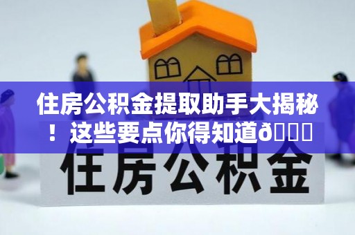 承德住房公积金提取助手大揭秘！这些要点你得知道😎