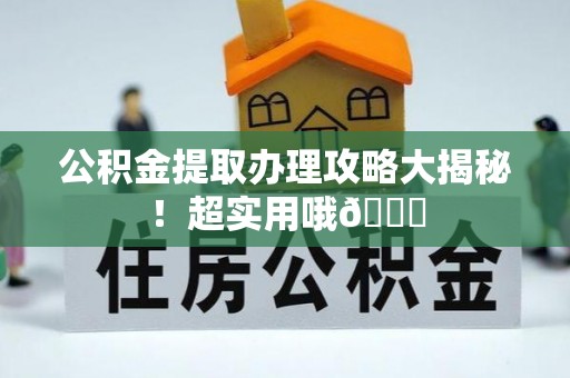 承德公积金提取办理攻略大揭秘！超实用哦😉