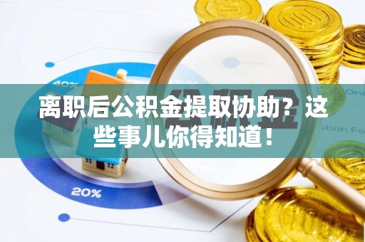 承德离职后公积金提取协助？这些事儿你得知道！