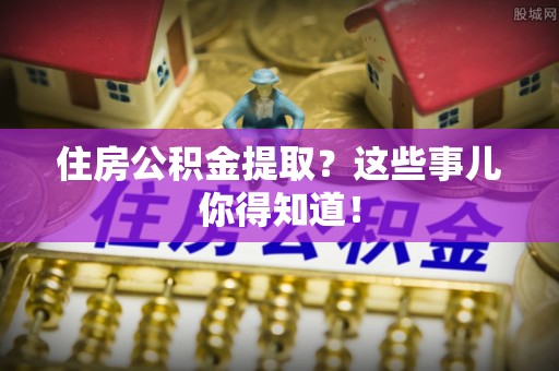 承德住房公积金提取？这些事儿你得知道！