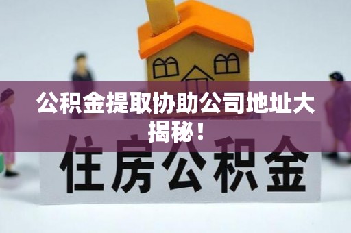 承德公积金提取协助公司地址大揭秘！