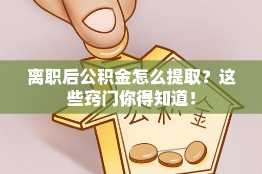 承德离职后公积金怎么提取？这些窍门你得知道！