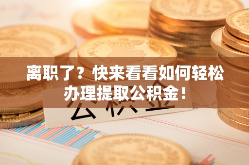 承德离职了？快来看看如何轻松办理提取公积金！
