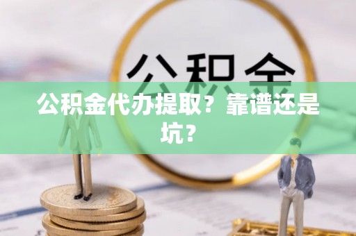 承德公积金代办提取？靠谱还是坑？