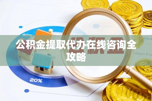 承德公积金提取代办在线咨询全攻略