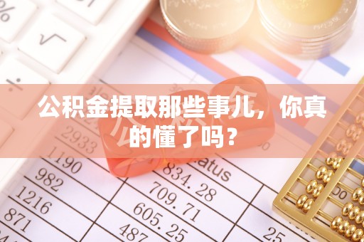 承德公积金提取那些事儿，你真的懂了吗？
