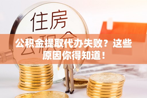 承德公积金提取代办失败？这些原因你得知道！