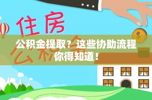 承德公积金提取？这些协助流程你得知道！