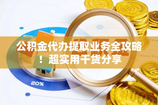 承德公积金代办提取业务全攻略！超实用干货分享