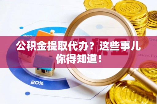 承德公积金提取代办？这些事儿你得知道！