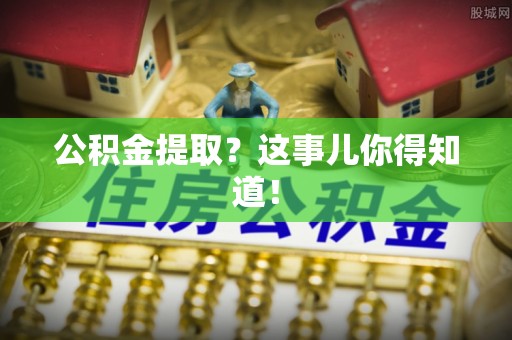 承德公积金提取？这事儿你得知道！
