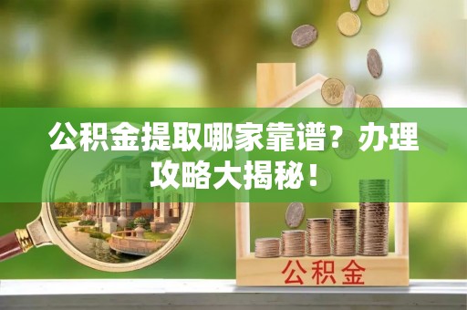承德公积金提取哪家靠谱？办理攻略大揭秘！