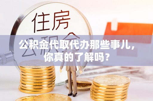 承德公积金代取代办那些事儿，你真的了解吗？