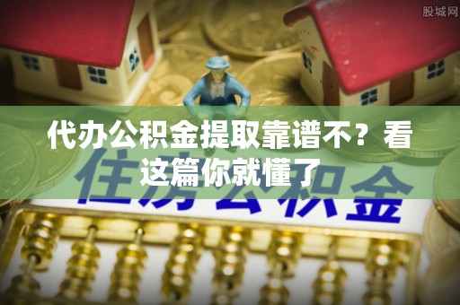 承德代办公积金提取靠谱不？看这篇你就懂了