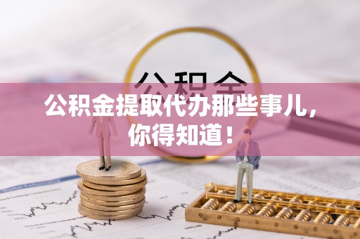 承德公积金提取代办那些事儿，你得知道！