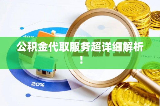 承德公积金代取服务超详细解析！