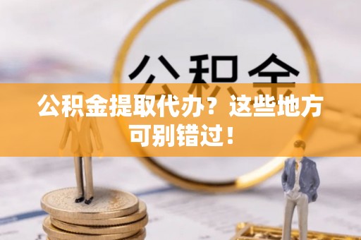 承德公积金提取代办？这些地方可别错过！