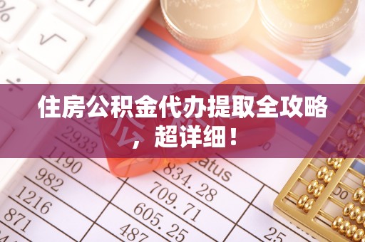 承德住房公积金代办提取全攻略，超详细！