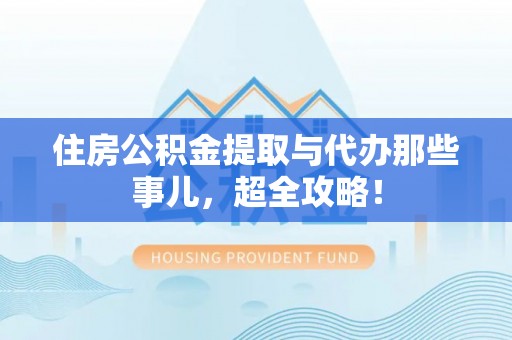 承德住房公积金提取与代办那些事儿，超全攻略！