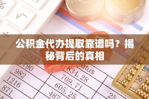 承德公积金代办提取靠谱吗？揭秘背后的真相