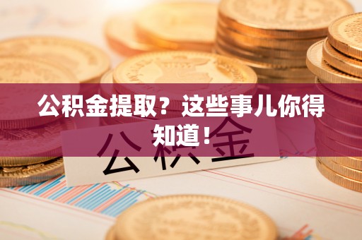 承德公积金提取？这些事儿你得知道！