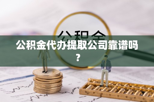 承德公积金代办提取公司靠谱吗？