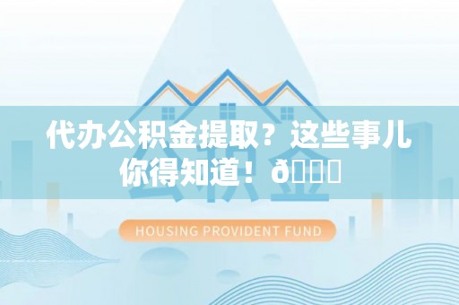 承德代办公积金提取？这些事儿你得知道！😎