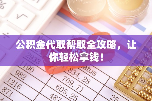 承德公积金代取帮取全攻略，让你轻松拿钱！