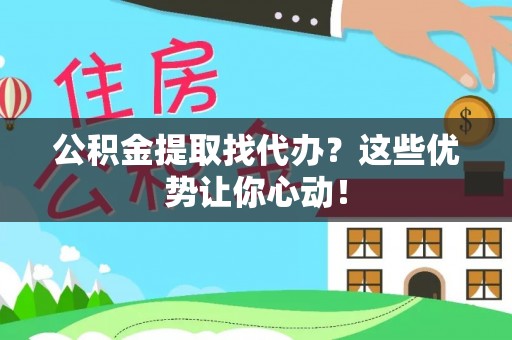 承德公积金提取找代办？这些优势让你心动！