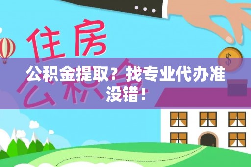 承德公积金提取？找专业代办准没错！