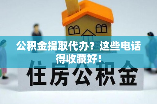 承德公积金提取代办？这些电话得收藏好！