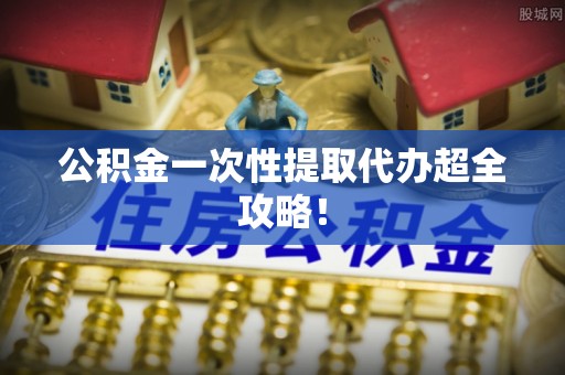 承德公积金一次性提取代办超全攻略！