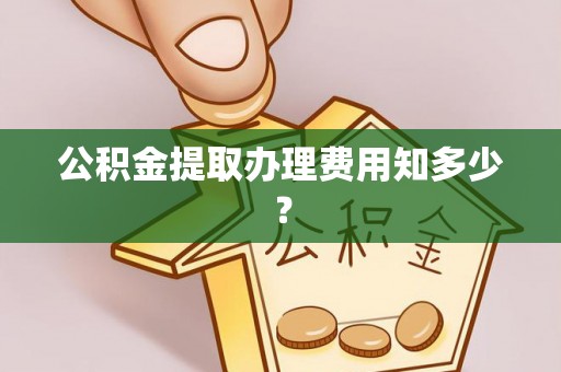 承德公积金提取办理费用知多少？