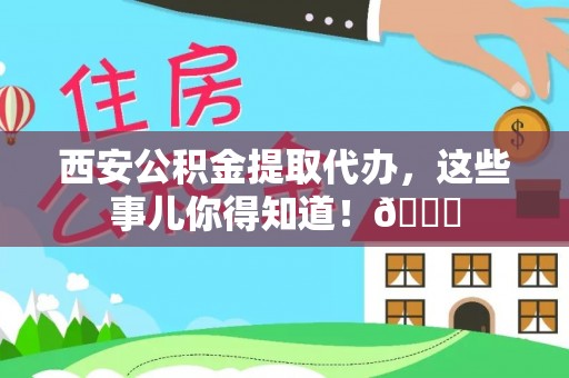 承德西安公积金提取代办，这些事儿你得知道！😎