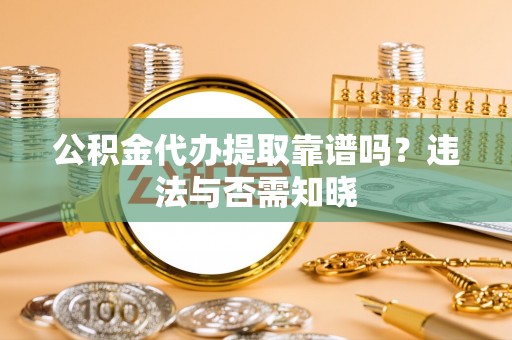 承德公积金代办提取靠谱吗？违法与否需知晓
