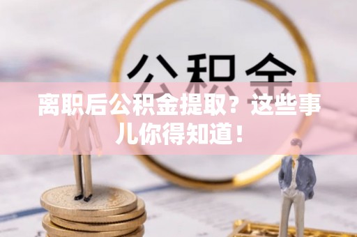 承德离职后公积金提取？这些事儿你得知道！