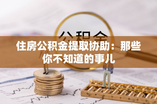 承德住房公积金提取协助：那些你不知道的事儿