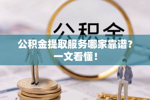 承德公积金提取服务哪家靠谱？一文看懂！