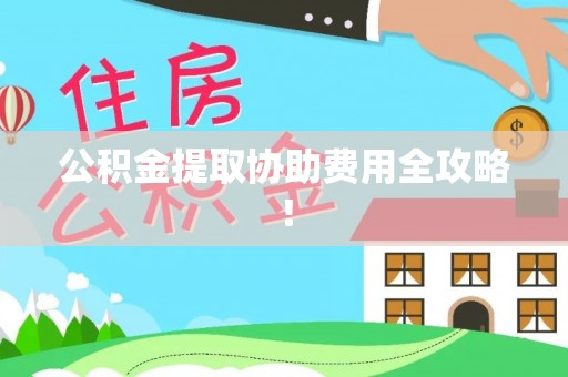 承德公积金提取协助费用全攻略！