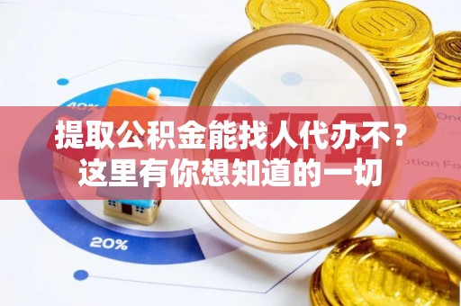 承德提取公积金能找人代办不？这里有你想知道的一切