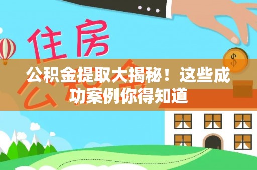 承德公积金提取大揭秘！这些成功案例你得知道